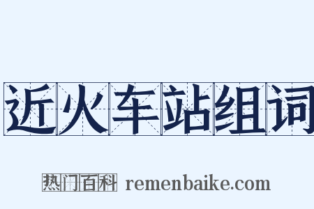 近火车站组词是什么意思的图片